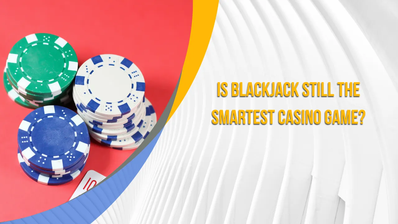 Is Blackjack Still the Smartest Casino Game?